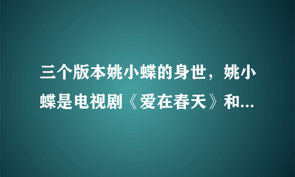 三个版本姚小蝶的身世，姚小蝶是电视剧《爱在春天》和《我和春天有个约会》的女主角