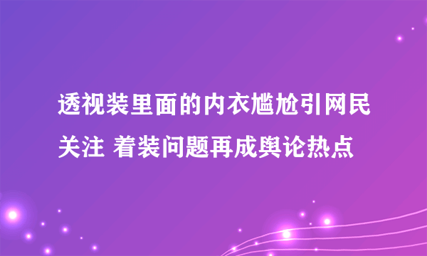 透视装里面的内衣尴尬引网民关注 着装问题再成舆论热点