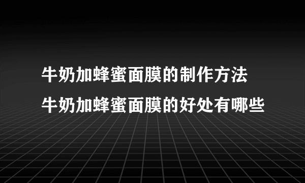 牛奶加蜂蜜面膜的制作方法 牛奶加蜂蜜面膜的好处有哪些