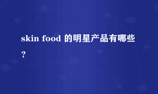 skin food 的明星产品有哪些？