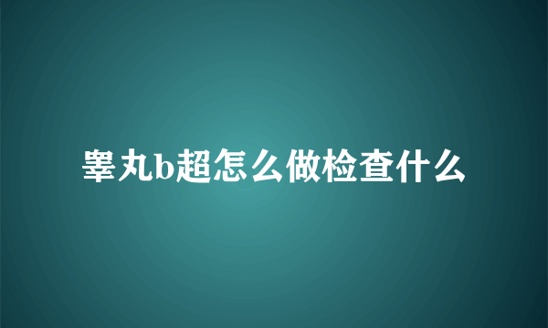 睾丸b超怎么做检查什么