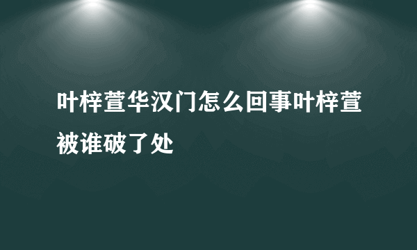 叶梓萱华汉门怎么回事叶梓萱被谁破了处