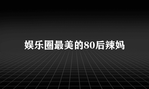 娱乐圈最美的80后辣妈