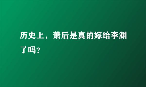 历史上，萧后是真的嫁给李渊了吗？