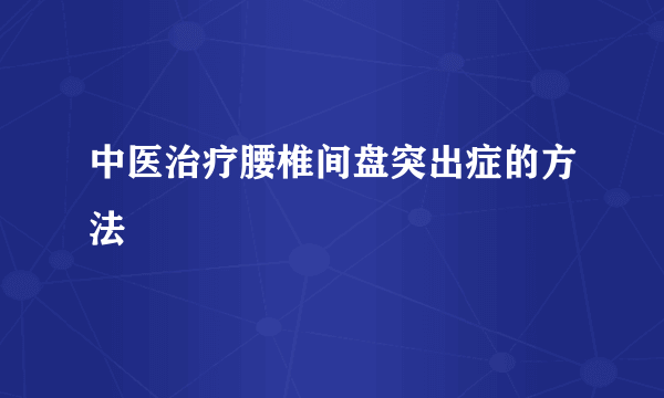 中医治疗腰椎间盘突出症的方法