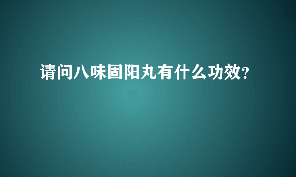 请问八味固阳丸有什么功效？