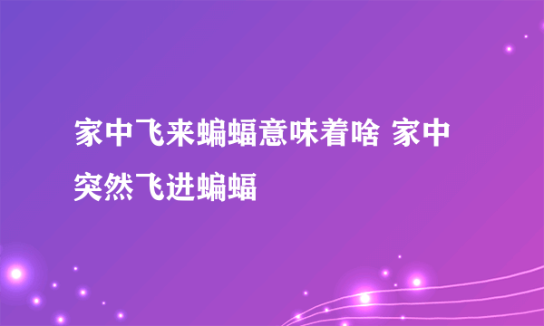 家中飞来蝙蝠意味着啥 家中突然飞进蝙蝠