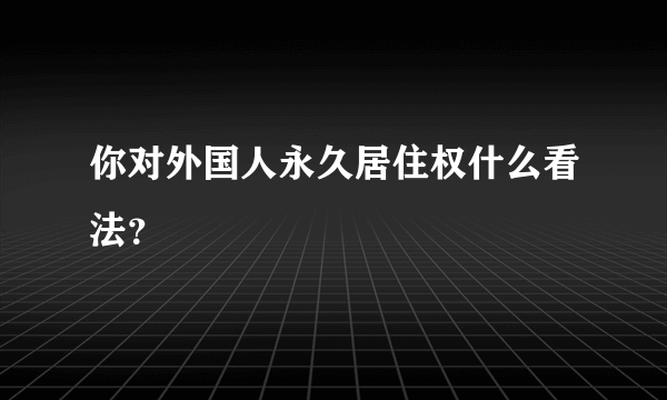 你对外国人永久居住权什么看法？