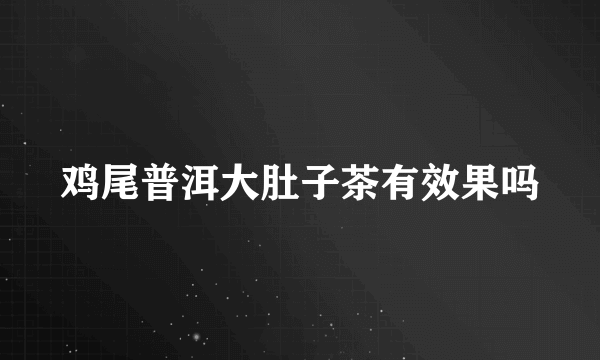 鸡尾普洱大肚子茶有效果吗