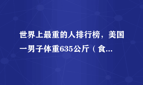 世界上最重的人排行榜，美国一男子体重635公斤（食量惊人）