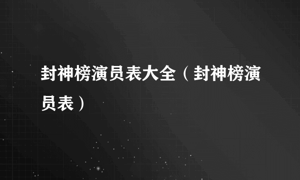 封神榜演员表大全（封神榜演员表）