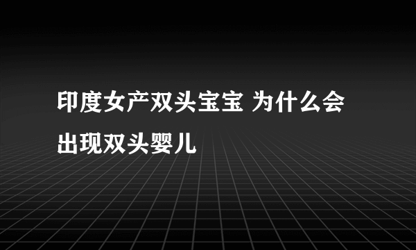 印度女产双头宝宝 为什么会出现双头婴儿