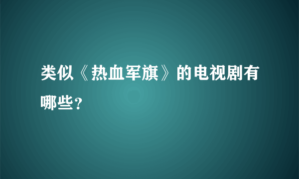 类似《热血军旗》的电视剧有哪些？