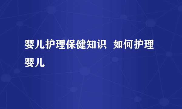 婴儿护理保健知识  如何护理婴儿