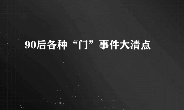 90后各种“门”事件大清点