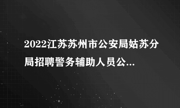 2022江苏苏州市公安局姑苏分局招聘警务辅助人员公告（100人）