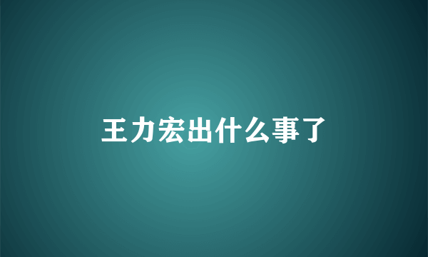 王力宏出什么事了