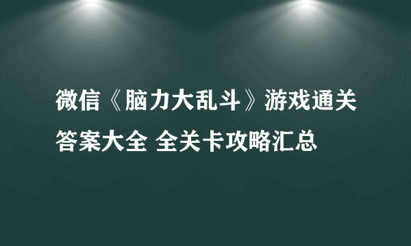 微信《脑力大乱斗》游戏通关答案大全 全关卡攻略汇总