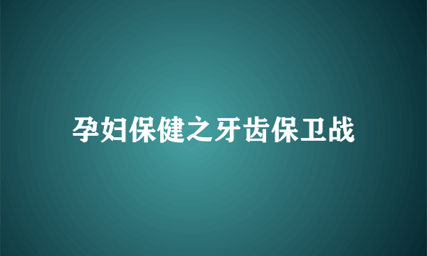 孕妇保健之牙齿保卫战