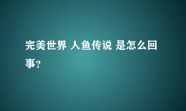 完美世界 人鱼传说 是怎么回事？