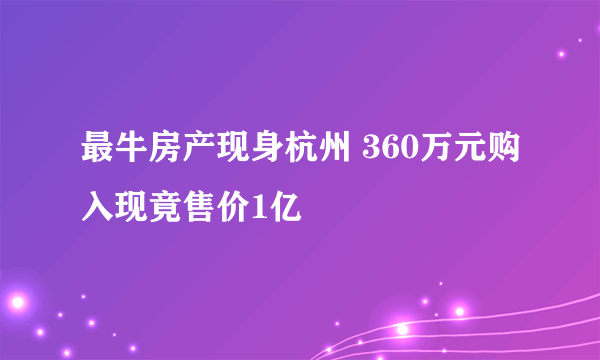 最牛房产现身杭州 360万元购入现竟售价1亿