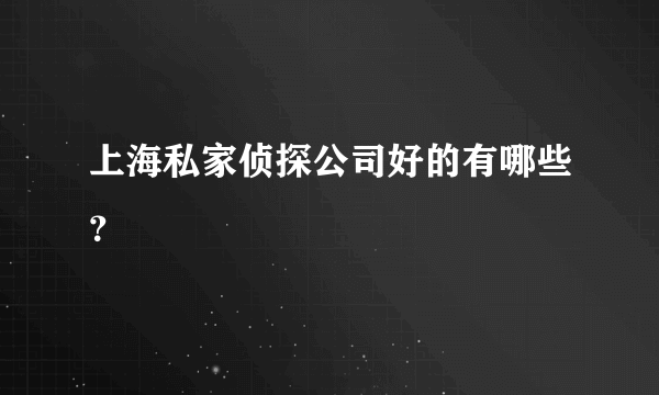 上海私家侦探公司好的有哪些？