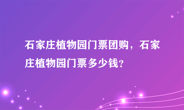 石家庄植物园门票团购，石家庄植物园门票多少钱？