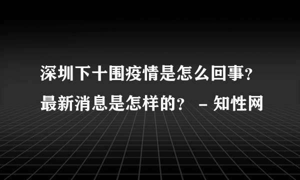 深圳下十围疫情是怎么回事？最新消息是怎样的？ - 知性网