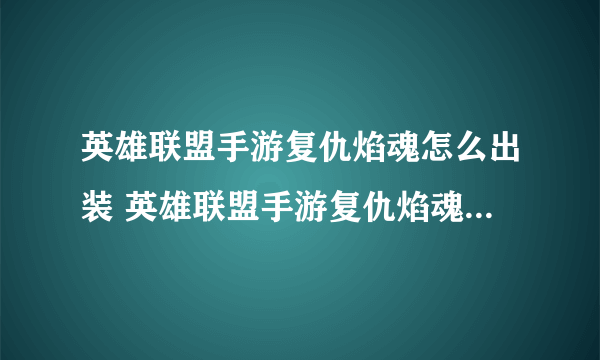 英雄联盟手游复仇焰魂怎么出装 英雄联盟手游复仇焰魂出装推荐