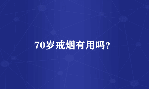 70岁戒烟有用吗？