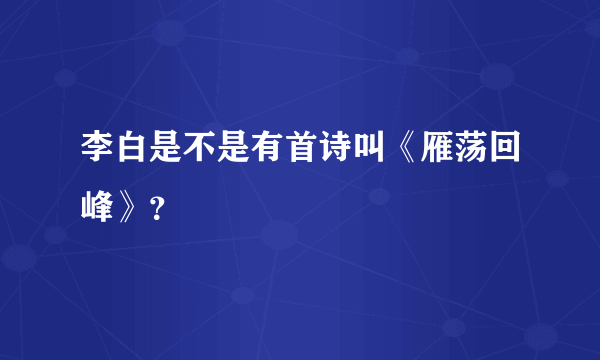 李白是不是有首诗叫《雁荡回峰》？