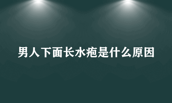 男人下面长水疱是什么原因