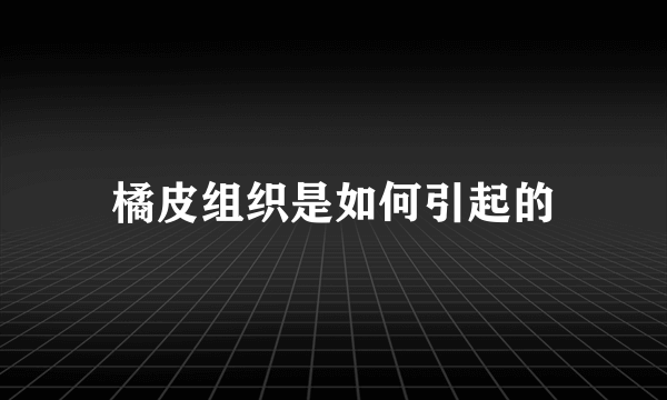 橘皮组织是如何引起的