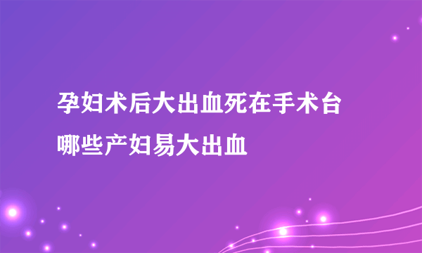 孕妇术后大出血死在手术台 哪些产妇易大出血