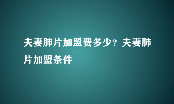 夫妻肺片加盟费多少？夫妻肺片加盟条件