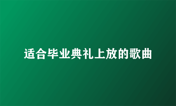 适合毕业典礼上放的歌曲