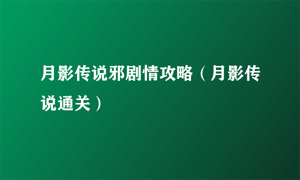 月影传说邪剧情攻略（月影传说通关）