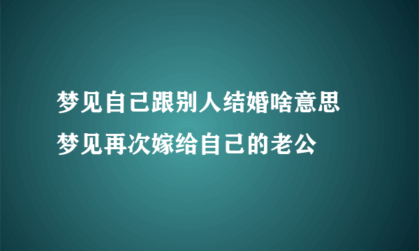 梦见自己跟别人结婚啥意思 梦见再次嫁给自己的老公