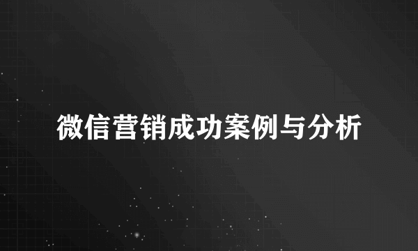 微信营销成功案例与分析