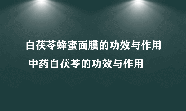 白茯苓蜂蜜面膜的功效与作用 中药白茯苓的功效与作用