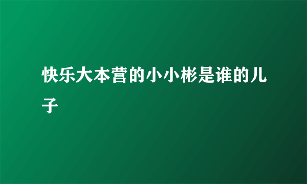 快乐大本营的小小彬是谁的儿子