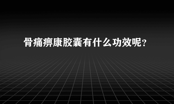 骨痛痹康胶囊有什么功效呢？