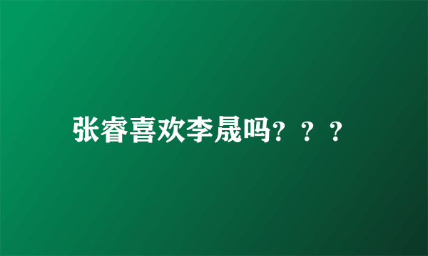 张睿喜欢李晟吗？？？