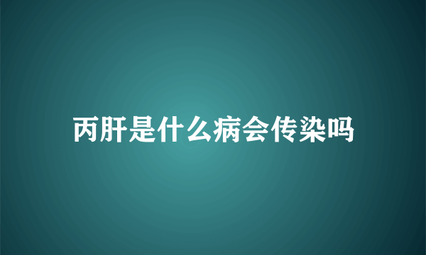 丙肝是什么病会传染吗