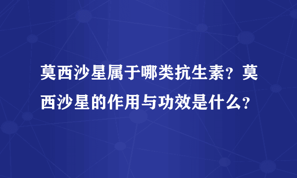 莫西沙星属于哪类抗生素？莫西沙星的作用与功效是什么？