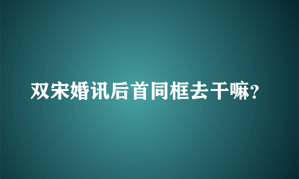 双宋婚讯后首同框去干嘛？