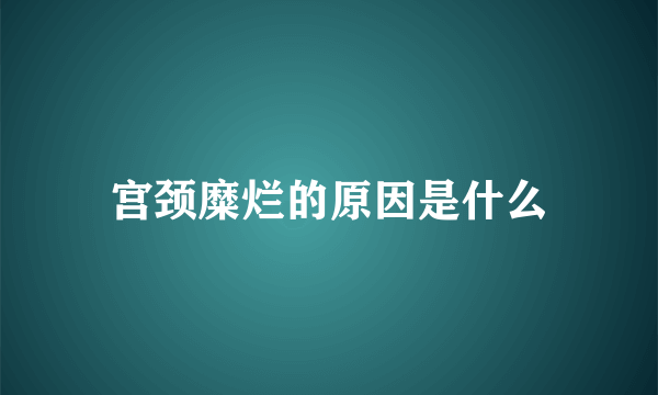 宫颈糜烂的原因是什么