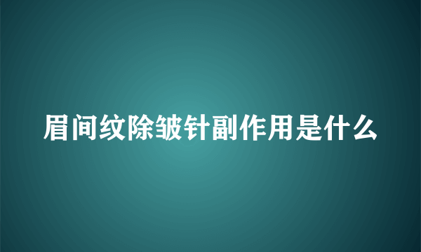 眉间纹除皱针副作用是什么