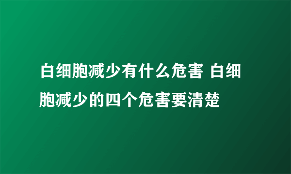 白细胞减少有什么危害 白细胞减少的四个危害要清楚