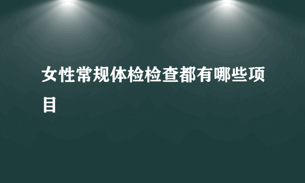 女性常规体检检查都有哪些项目